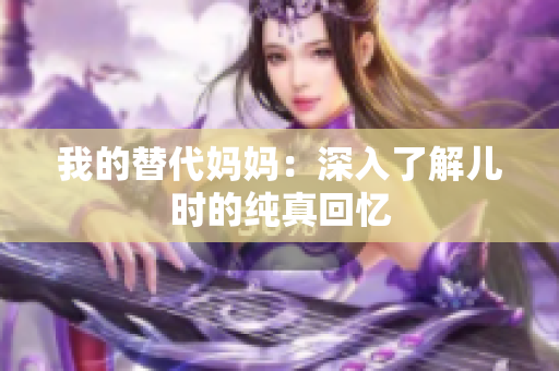 我的替代妈妈：深入了解儿时的纯真回忆