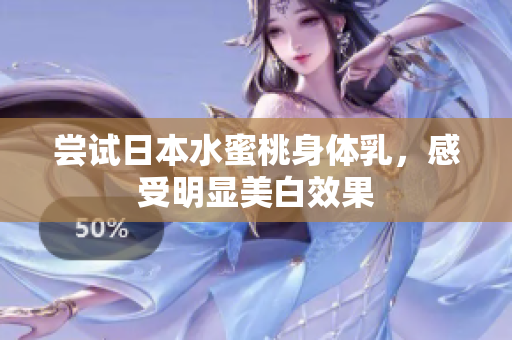 尝试日本水蜜桃身体乳，感受明显美白效果