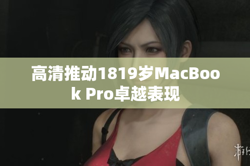 高清推动1819岁MacBook Pro卓越表现