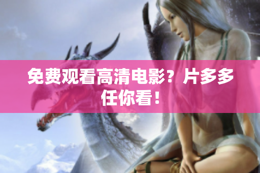 免费观看高清电影？片多多任你看！