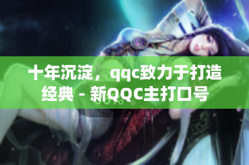 十年沉淀，qqc致力于打造经典 - 新QQC主打口号