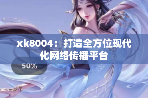 xk8004：打造全方位现代化网络传播平台