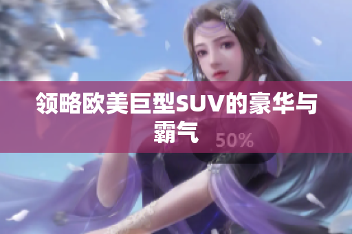 领略欧美巨型SUV的豪华与霸气