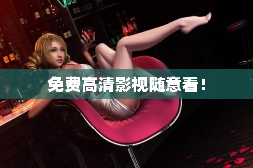 免费高清影视随意看！