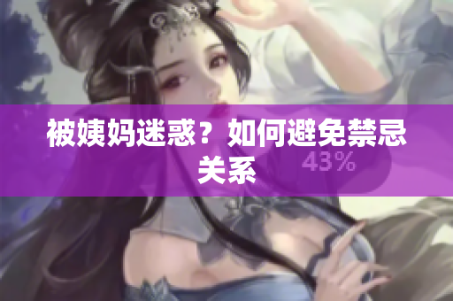 被姨妈迷惑？如何避免禁忌关系