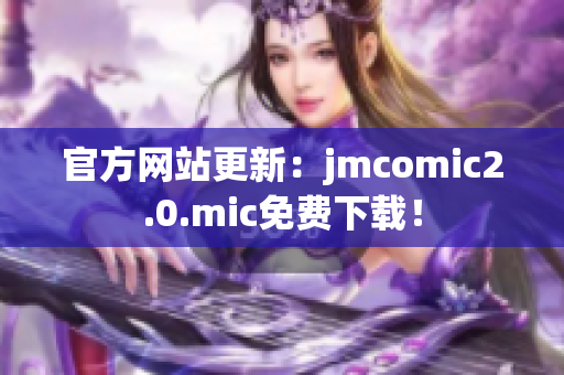 官方网站更新：jmcomic2.0.mic免费下载！