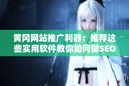 黄冈网站推广利器：推荐这些实用软件教你如何做SEO