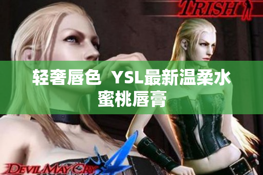 轻奢唇色  YSL最新温柔水蜜桃唇膏