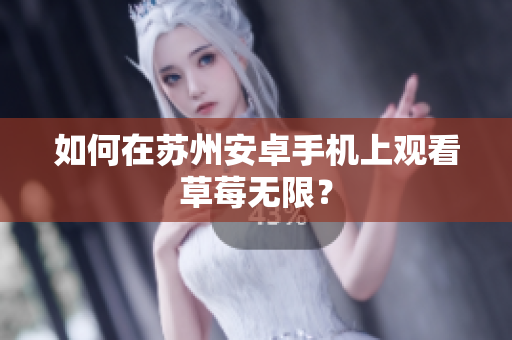 如何在苏州安卓手机上观看草莓无限？