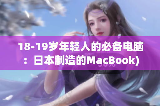 18-19岁年轻人的必备电脑：日本制造的MacBook)