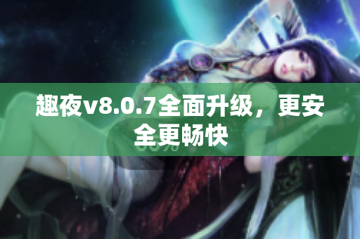趣夜v8.0.7全面升级，更安全更畅快
