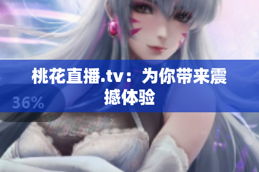 桃花直播.tv：为你带来震撼体验