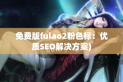 免费版fulao2粉色标：优质SEO解决方案)