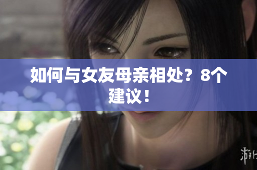 如何与女友母亲相处？8个建议！