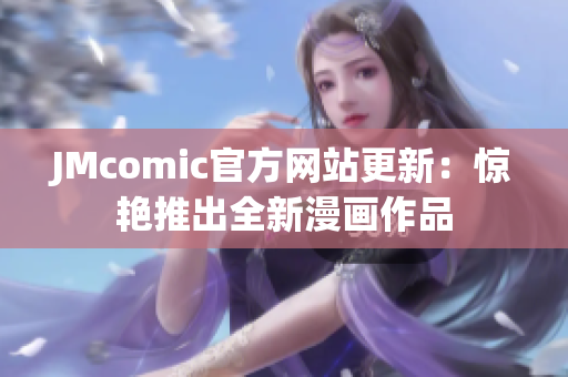 JMcomic官方网站更新：惊艳推出全新漫画作品