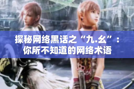 探秘网络黑话之“九.幺”：你所不知道的网络术语