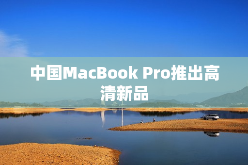中国MacBook Pro推出高清新品