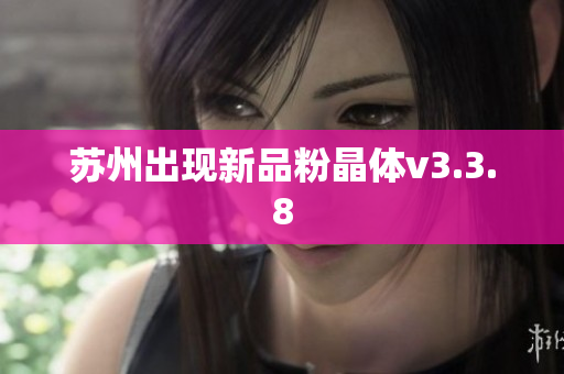 苏州出现新品粉晶体v3.3.8