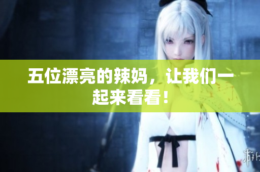 五位漂亮的辣妈，让我们一起来看看！
