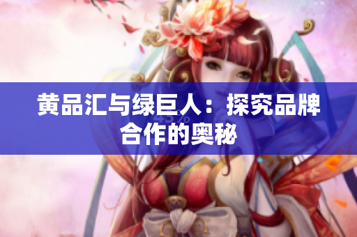 黄品汇与绿巨人：探究品牌合作的奥秘