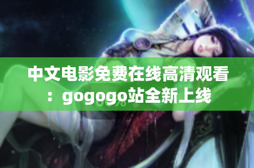中文电影免费在线高清观看：gogogo站全新上线