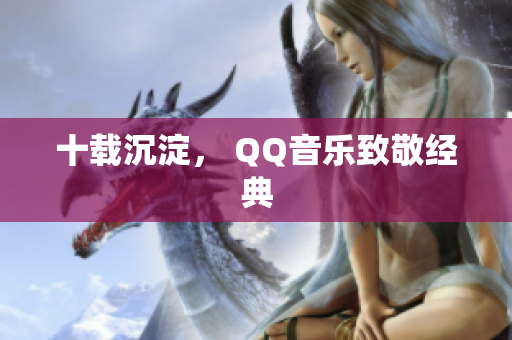 十载沉淀， QQ音乐致敬经典