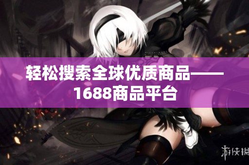 轻松搜索全球优质商品——1688商品平台