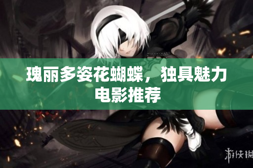 瑰丽多姿花蝴蝶，独具魅力电影推荐