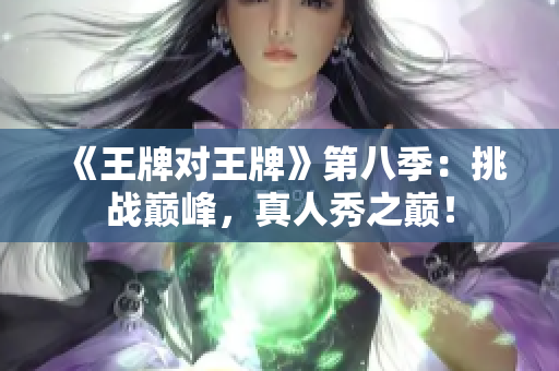《王牌对王牌》第八季：挑战巅峰，真人秀之巅！