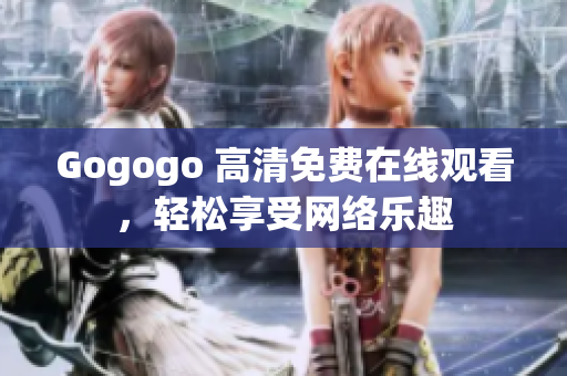 Gogogo 高清免费在线观看，轻松享受网络乐趣