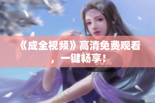 《成全视频》高清免费观看，一键畅享！