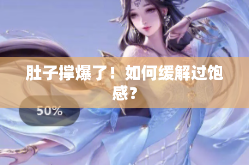 肚子撑爆了！如何缓解过饱感？