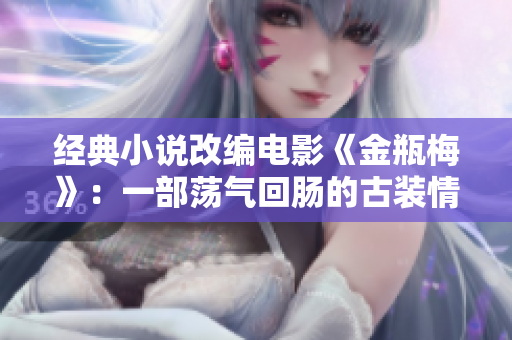 经典小说改编电影《金瓶梅》：一部荡气回肠的古装情色大片