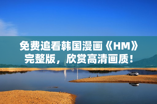 免费追看韩国漫画《HM》完整版，欣赏高清画质！