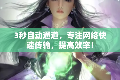 3秒自动通道，专注网络快速传输，提高效率！