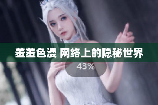 羞羞色漫 网络上的隐秘世界