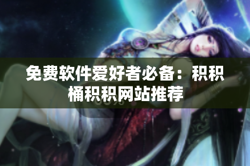 免费软件爱好者必备：积积桶积积网站推荐