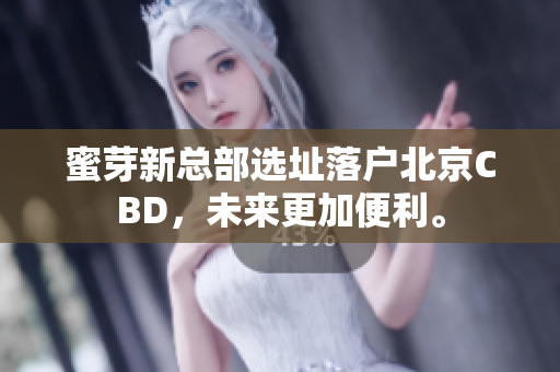 蜜芽新总部选址落户北京CBD，未来更加便利。