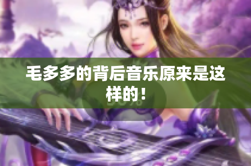 毛多多的背后音乐原来是这样的！