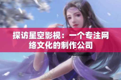 探访星空影视：一个专注网络文化的制作公司