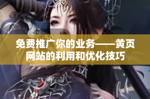 免费推广你的业务——黄页网站的利用和优化技巧
