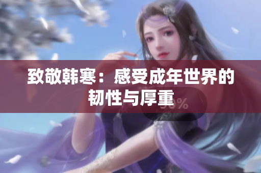 致敬韩寒：感受成年世界的韧性与厚重