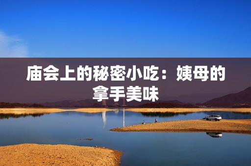 庙会上的秘密小吃：姨母的拿手美味