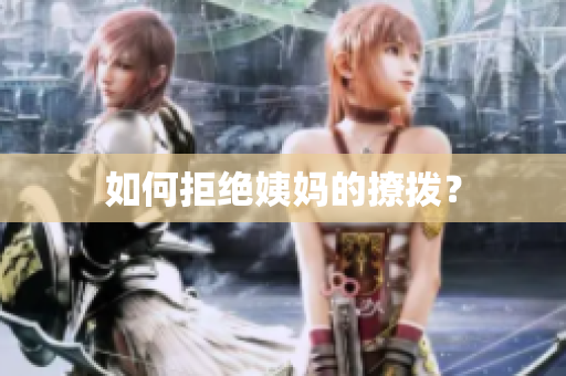 如何拒绝姨妈的撩拨？