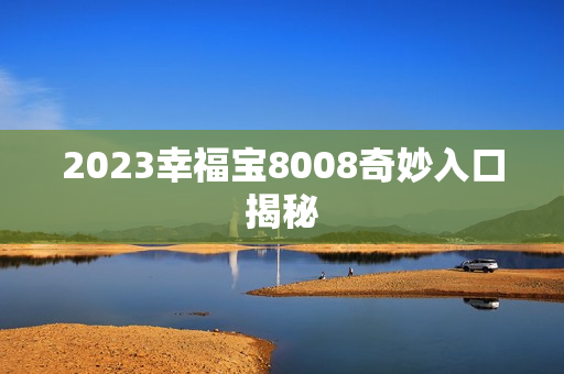 2023幸福宝8008奇妙入口揭秘