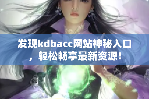 发现kdbacc网站神秘入口，轻松畅享最新资源！