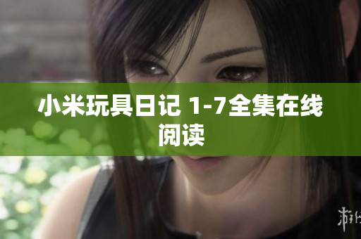 小米玩具日记 1-7全集在线阅读