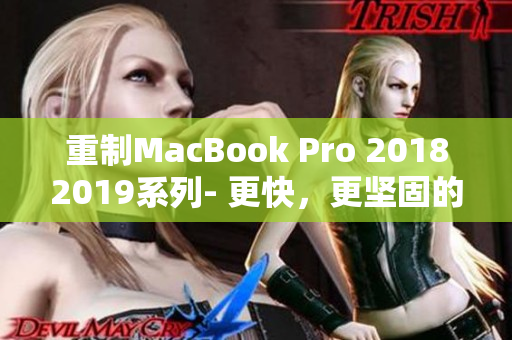 重制MacBook Pro 20182019系列- 更快，更坚固的笔记本电脑