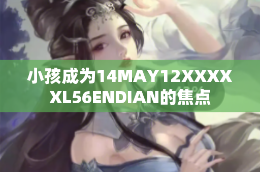 小孩成为14MAY12XXXXXL56ENDIAN的焦点