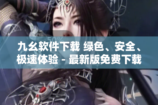 九幺软件下载 绿色、安全、极速体验 - 最新版免费下载